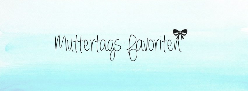 Unsere Muttertags-Favoriten | Last Minute Ideas